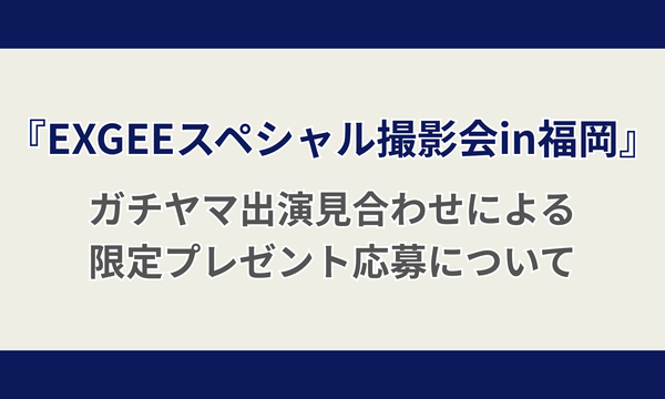 「EXGEEスペシャル撮影会 in 福岡」ガチヤマ出演見合わせに伴う限定プレゼント応募について